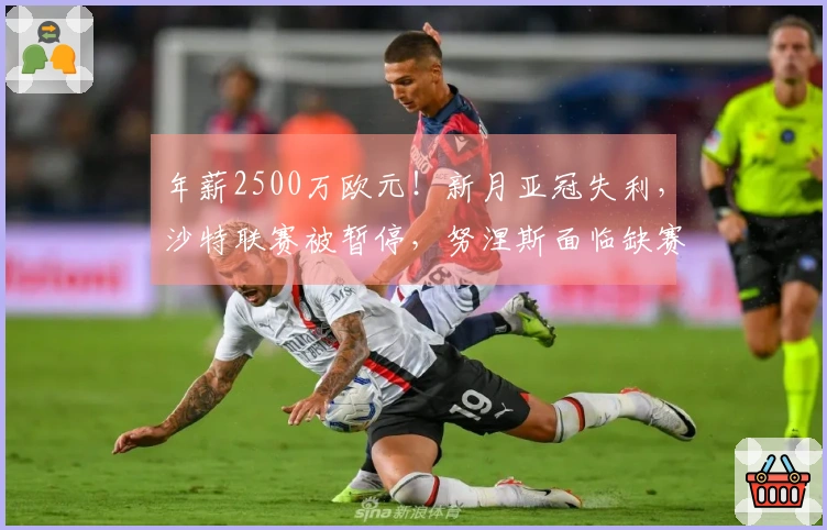 年薪2500万欧元！新月亚冠失利，沙特联赛被暂停，努涅斯面临缺赛困境