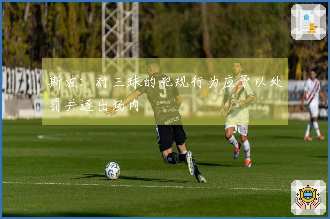 斯波：对三球的犯规行为应予以处罚并逐出场内