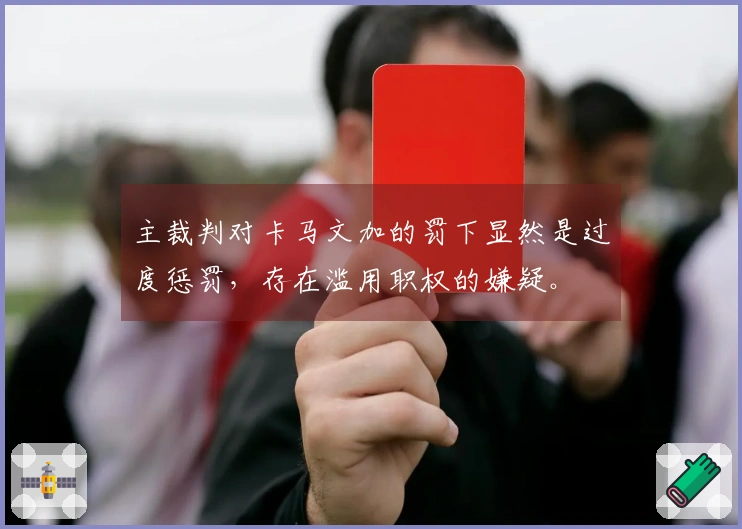 主裁判对卡马文加的罚下显然是过度惩罚，存在滥用职权的嫌疑。