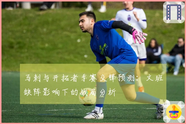 马刺与开拓者季赛交锋预测：文班缺阵影响下的战局分析